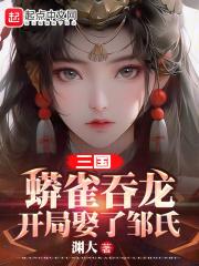 三国：蟒雀吞龙，开局娶了邹氏